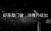 好莱屋门窗：消费升级加速，装企如何转危为机?