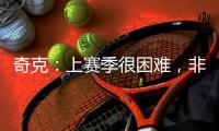 奇克：上赛季很困难，非常期待新赛季&我想为球队和球迷做到最好