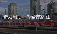 奇力吊顶
：为爱安家 让家承载更多的幸福