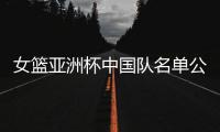 女篮亚洲杯中国队名单公布�，内线新星张子宇在列