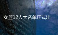 女篮12人大名单正式出炉！球衣号码公布，3人淘汰
！定妆照很漂亮