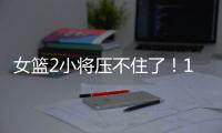 女篮2小将压不住了
！1人强硬攻坚
，1人稳定炮台
，攻守兼备太香了
