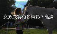 女双决赛有多精彩？高清图集来了！