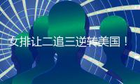 女排让二追三逆转美国！9胜3负收官锁第五席位 1/4决赛将战波兰