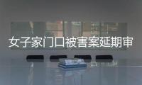 女子家门口被害案延期审理，凶手精神鉴定再成争议焦点