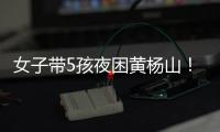女子带5孩夜困黄杨山
！珠海消防提醒：登山千万别犯这些错