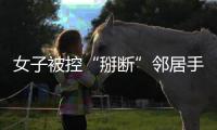 女子被控“掰断”邻居手指获刑
	，出狱后原判撤销