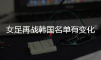 女足再战韩国名单有变化
：丁璇吴海燕缺席