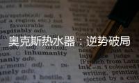 奥克斯热水器：逆势破局 顺势崛起