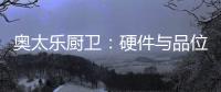 奥太乐厨卫：硬件与品位共存的整体厨房