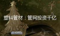 塑料管材
：管网投资千亿细分赛道