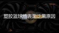 塑胶篮球场表面泛黑原因，塑胶篮球场表面为何会变黑