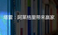 塔雷	
：阿莱格里带来赢家心态 米兰已经为贾沙里开出很好的报价