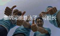 塞纳河能游泳了，可船长们却更焦虑了	！