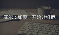 塞尔
：如果一开始让维尼修斯替补	，他可能整赛季都找不回状态
