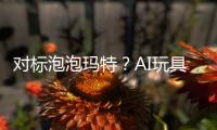 对标泡泡玛特？AI玩具厂商的必修课