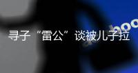 寻子“雷公”谈被儿子拉黑：我不是控制欲强的父亲