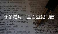 寒冬腊月
，金百益铝门窗为你守护温暖