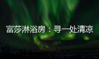 富莎淋浴房
�：寻一处清凉，享一场淋浴