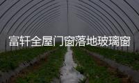富轩全屋门窗落地玻璃窗，把美妙的风景放进来