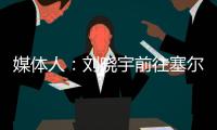 媒体人�：刘晓宇前往塞尔维亚参加教练员培训，四川男篮主帅韩硕一同前往