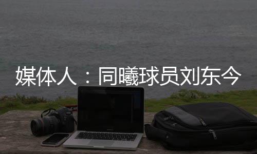 据媒体人“球圈赵探长”透露