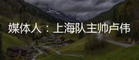 媒体人�：上海队主帅卢伟现场观战夏联 与翻译刚下飞机就来场地