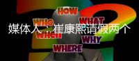 媒体人	
：崔康熙请假两个月，计划8月30日前按时归队