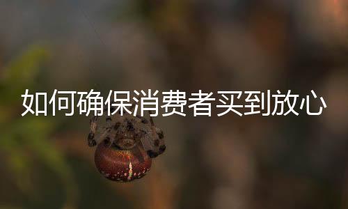 费者放心产地等具体信息