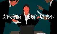 如何缓解“阳康”后咳不停	？要拍肺部CT吗
？