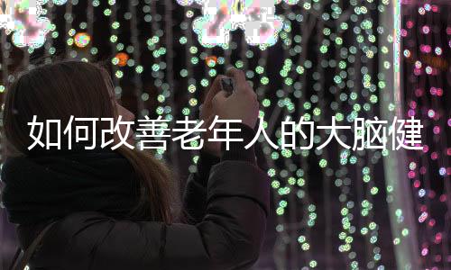 年人脑健进一步试验还发现