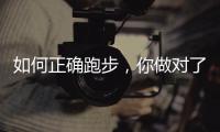 如何正确跑步
，你做对了吗	？