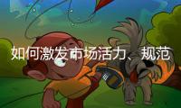 如何激发市场活力、规范市场秩序？ 听国家市场监督管理总局局长张工怎么说