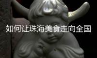 如何让珠海美食走向全国
	？大咖热议珠海餐饮市场