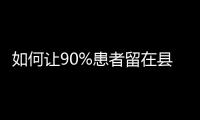 如何让90%患者留在县域�？