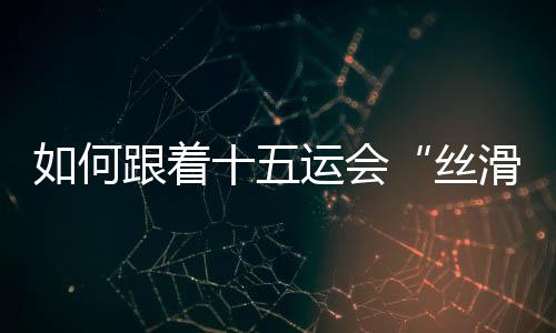 丝滑十五运会和残特奥会