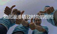 如此浪漫精致时尚的橱柜，我很喜欢!