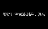 婴幼儿洗衣液测评，贝亲和U