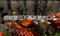 婚姻登记不再需要户口本	
！5月，一批新规施行