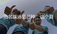 当名族浴见芒种，这个夏天透清凉!