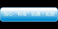 当心“有毒”玩具！实测11款“捏捏乐”100%检出甲醛