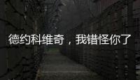 德约科维奇
，我错怪你了	！