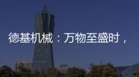 德基机械：万物至盛时，匠心正当燃