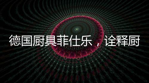 赋予了锅具更好的德国密封性