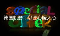 德国凯瑟
：以匠心暖人心 精益求精深耕中国市场!