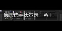 德国选手沃尔瑟：WTT美国大满贯条件糟糕，不符合顶级赛事标准