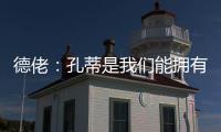 德佬：孔蒂是我们能拥有的最棒的教练；新球员	？马上就会来很多