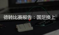 德转比赛报告
：国足换上韦世豪和塞鸟是在同一次换人中进行的