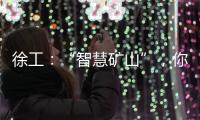 徐工�：“智慧矿山”，你准备好了吗