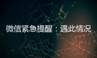 微信紧急提醒：遇此情况，请立即终止对话